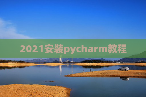 2021安装pycharm教程 2021安装pycharm教程